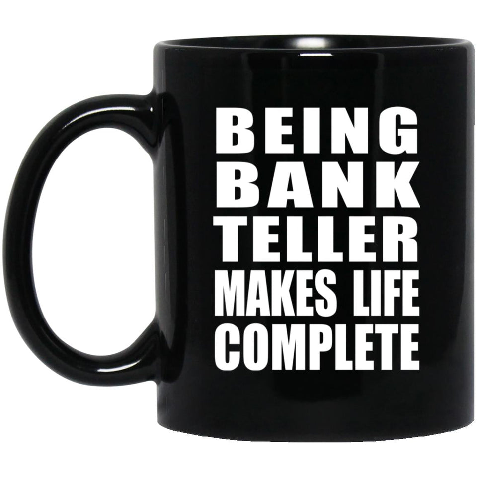 Being Bank Teller Makes Life Complete - 11oz Coffee Mug Black