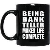 Being Bank Teller Makes Life Complete - 11oz Coffee Mug Black