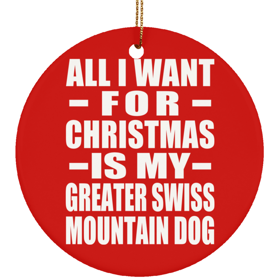 All I Want For Christmas Is My Greater Swiss Mountain Dog - Circle Ornament