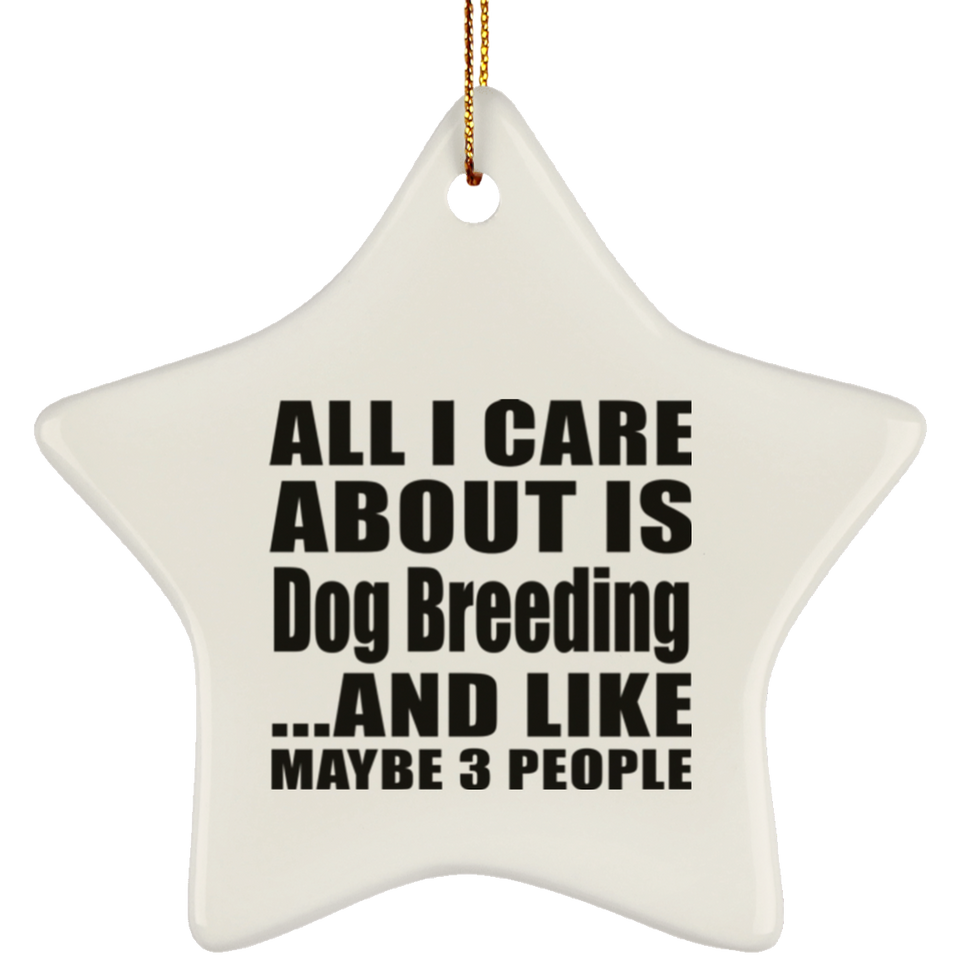 All I Care About Is Dog Breeding - Star Ornament