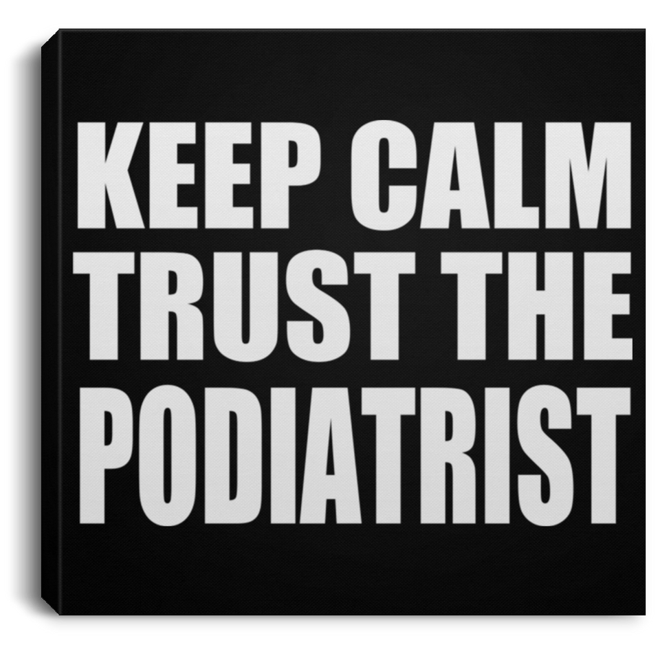 Keep Calm and Trust The Podiatrist - Canvas Square