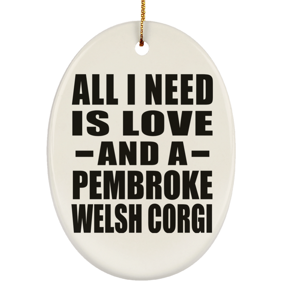 All I Need Is Love And A Pembroke Welsh Corgi - Oval Ornament