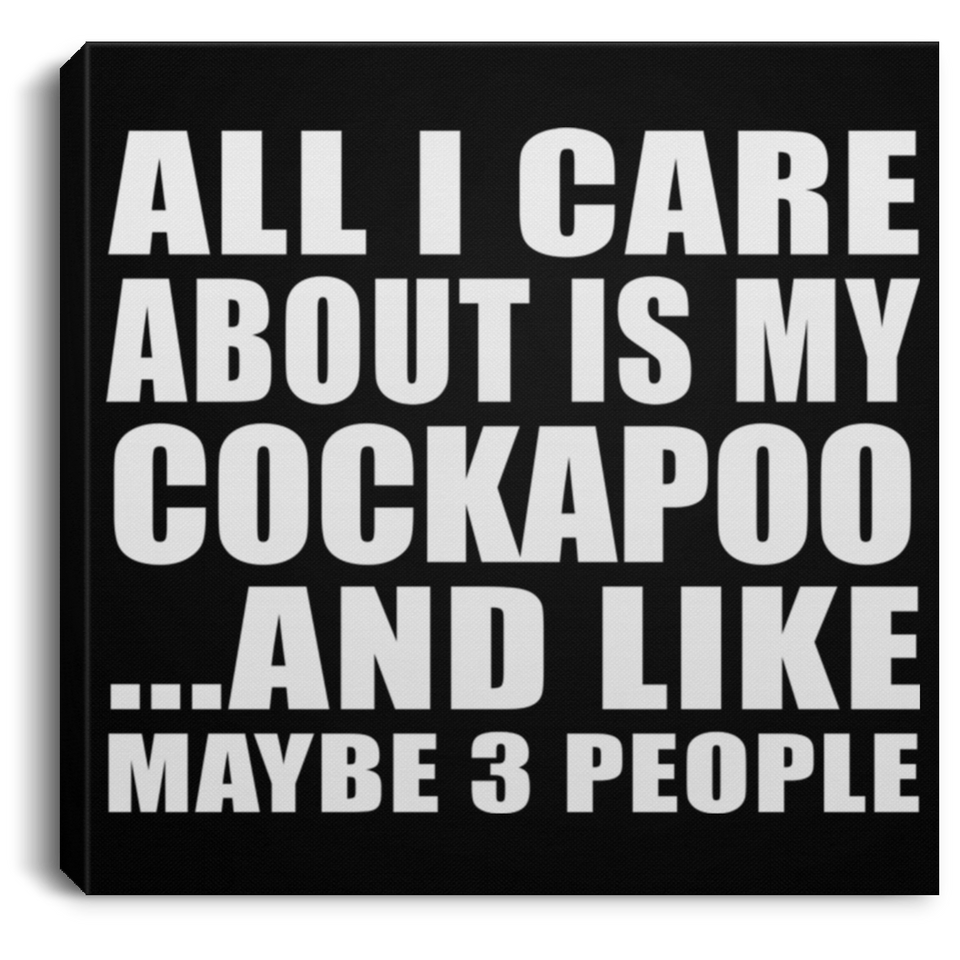 All I Care About Is My Cockapoo - Canvas Square