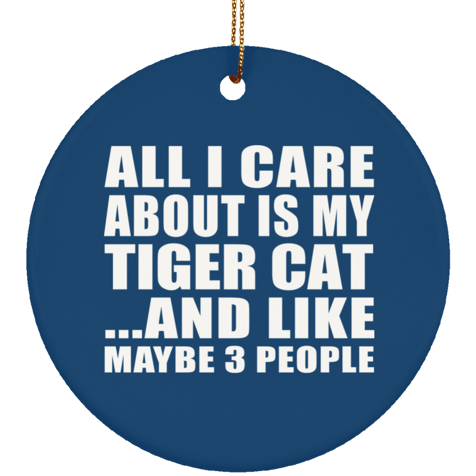 All I Care About Is My Tiger Cat - Circle Ornament