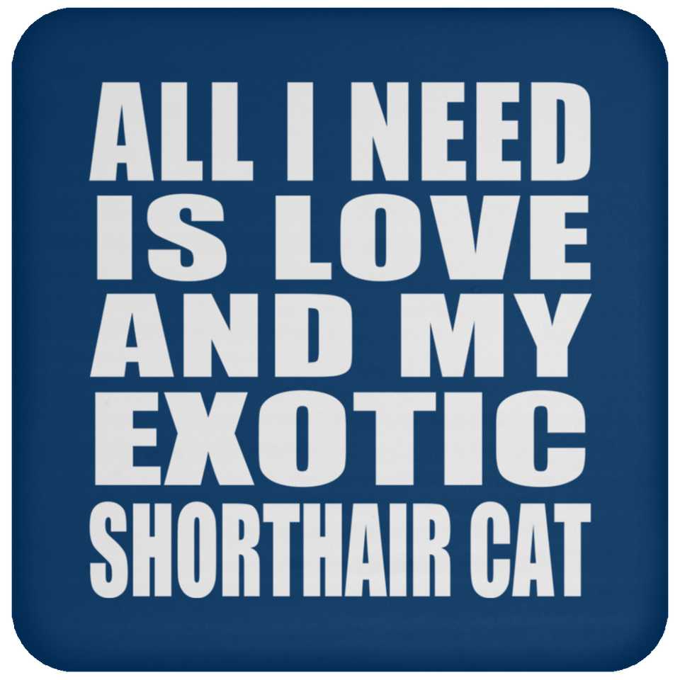All I Need Is Love And My Exotic Shorthair Cat - Drink Coaster