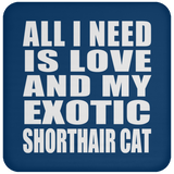 All I Need Is Love And My Exotic Shorthair Cat - Drink Coaster