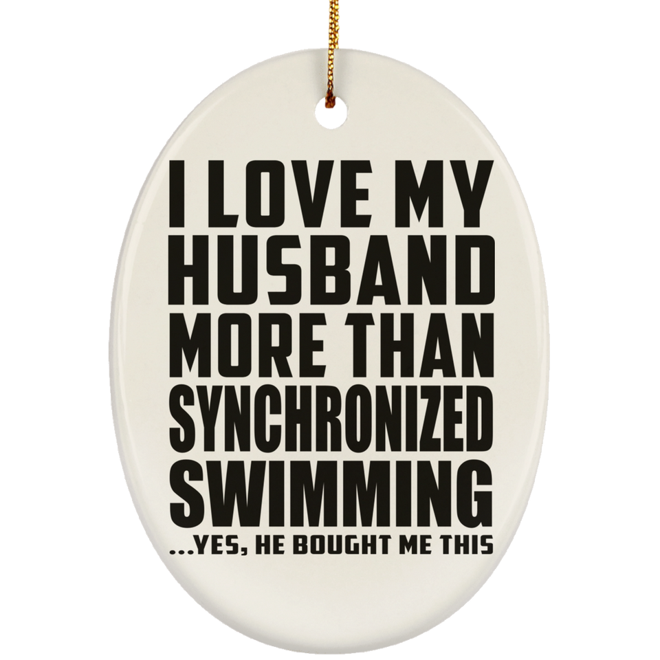 I Love My Husband More Than Synchronized Swimming - Oval Ornament