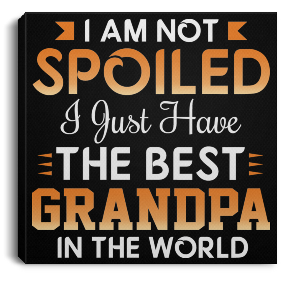 I Am Not Spoiled I Just Have The Best Grandpa In The World - Canvas Square