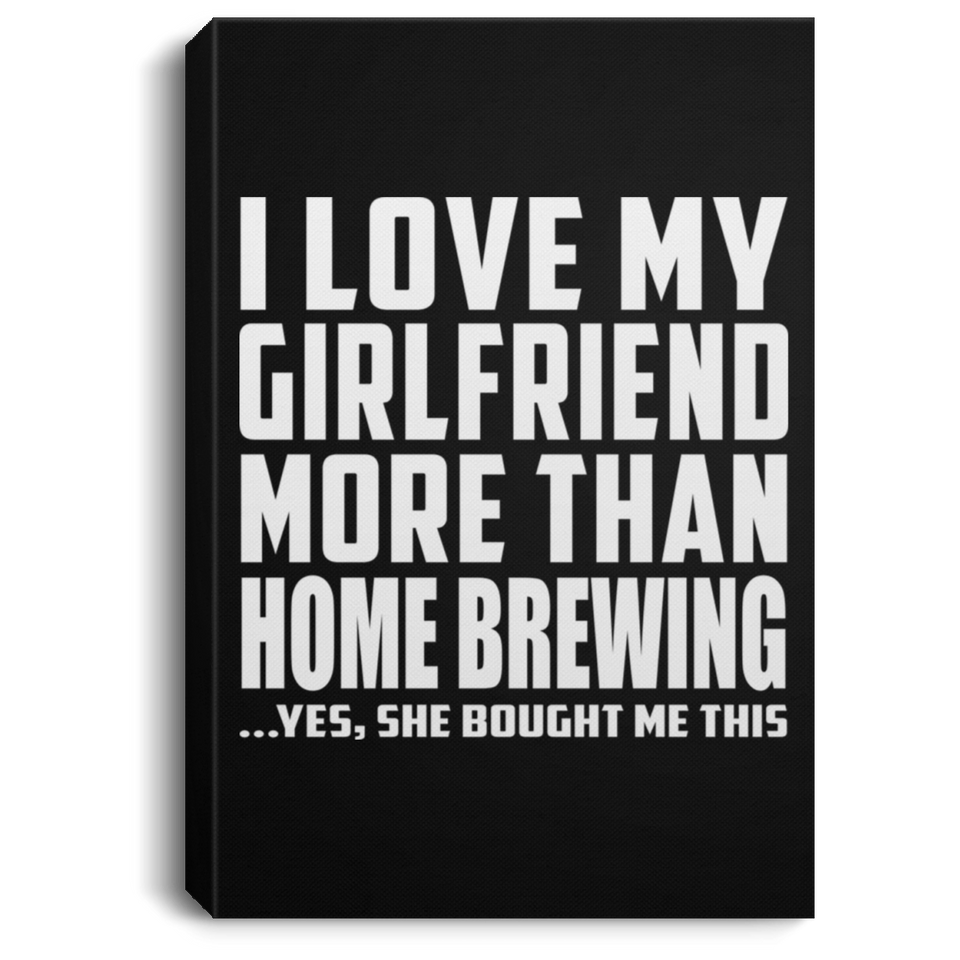 I Love My Girlfriend More Than Home Brewing - Canvas Portrait