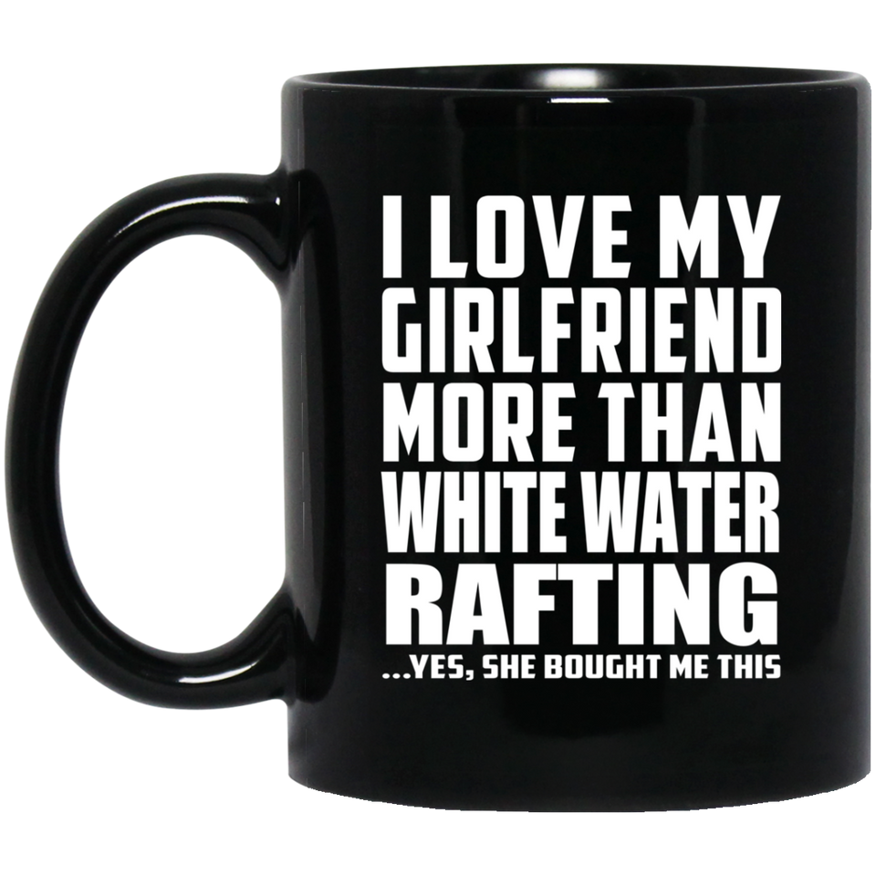 I Love My Girlfriend More Than White Water Rafting - 11 Oz Coffee Mug Black