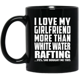 I Love My Girlfriend More Than White Water Rafting - 11 Oz Coffee Mug Black