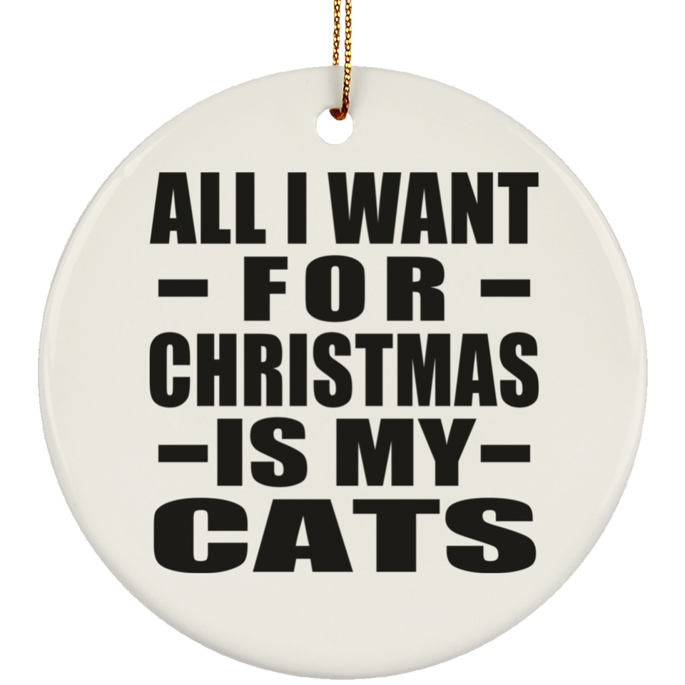 All I Want For Christmas Is My Cats - Circle Ornament