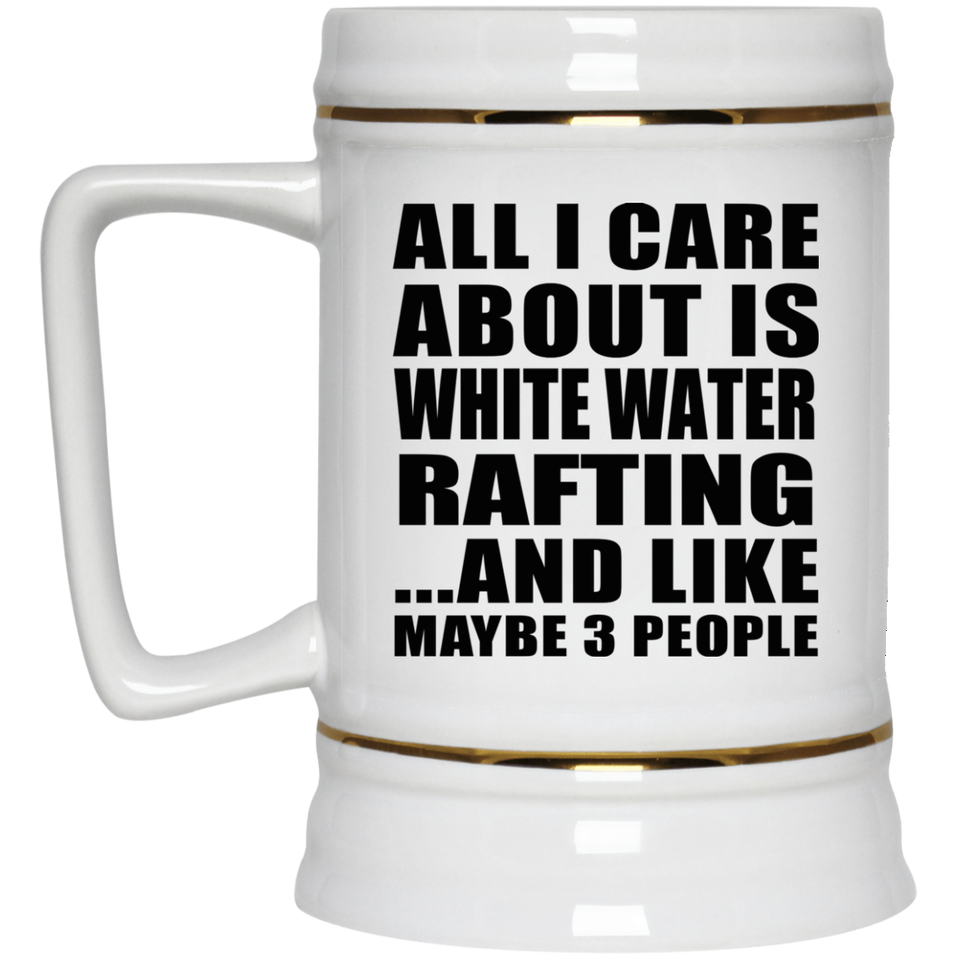 All I Care About Is White Water Rafting - Beer Stein