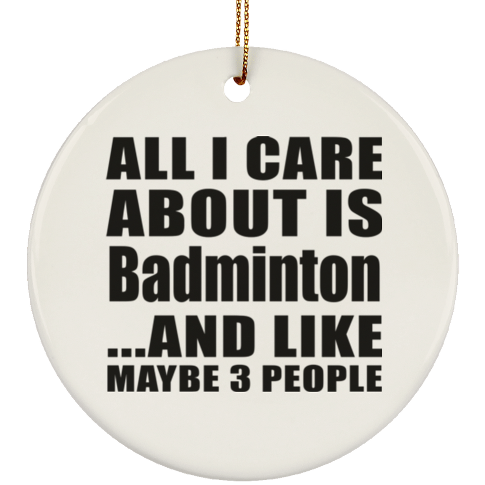 All I Care About Is Badminton - Circle Ornament