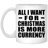 All I Want For Christmas Is More Currency - 11 Oz Coffee Mug