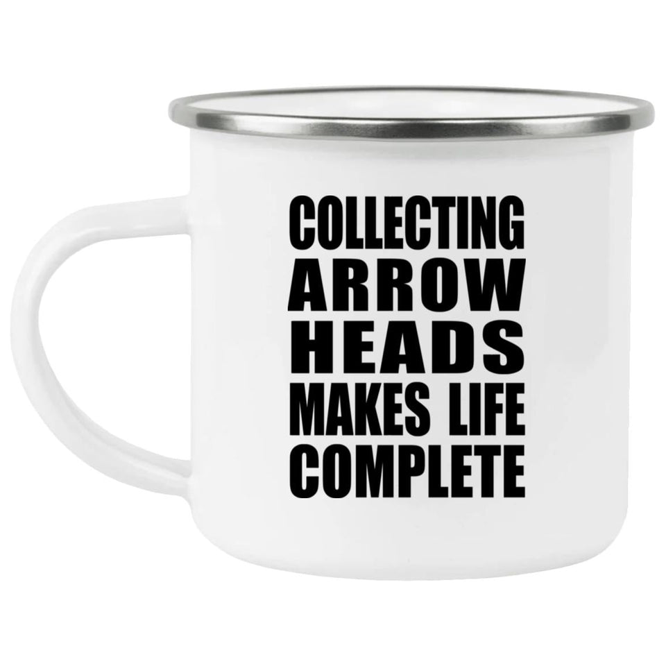Collecting Arrow Heads Makes Life Complete - 12oz Camping Mug