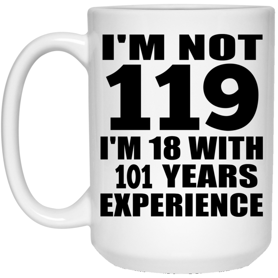 119th Birthday I'm Not 119 I'm 18 With 101 Years Experience - 15oz Coffee Mug
