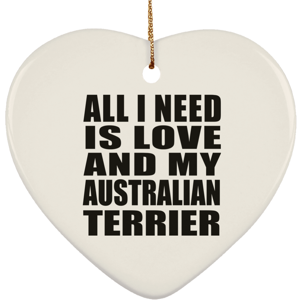 All I Need Is Love And My Australian Terrier - Heart Ornament
