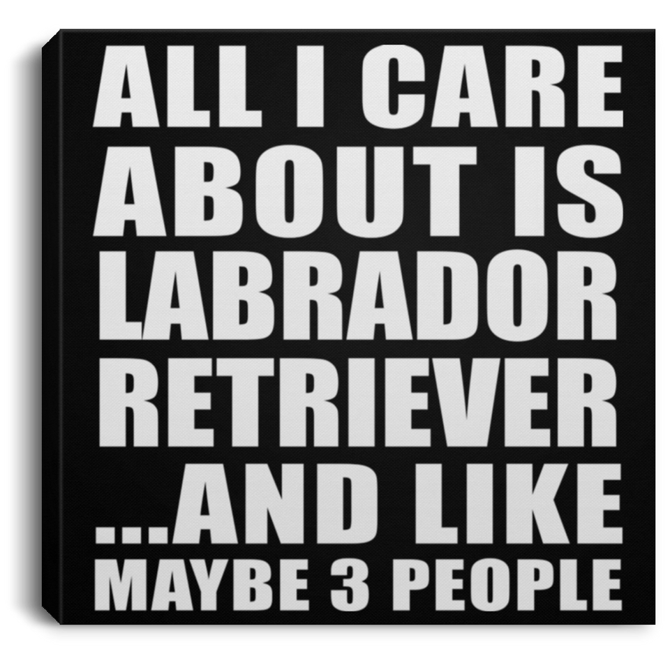 All I Care About Is Labrador Retriever - Canvas Square