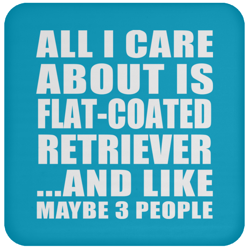 All I Care About Is Flat-Coated Retriever - Drink Coaster