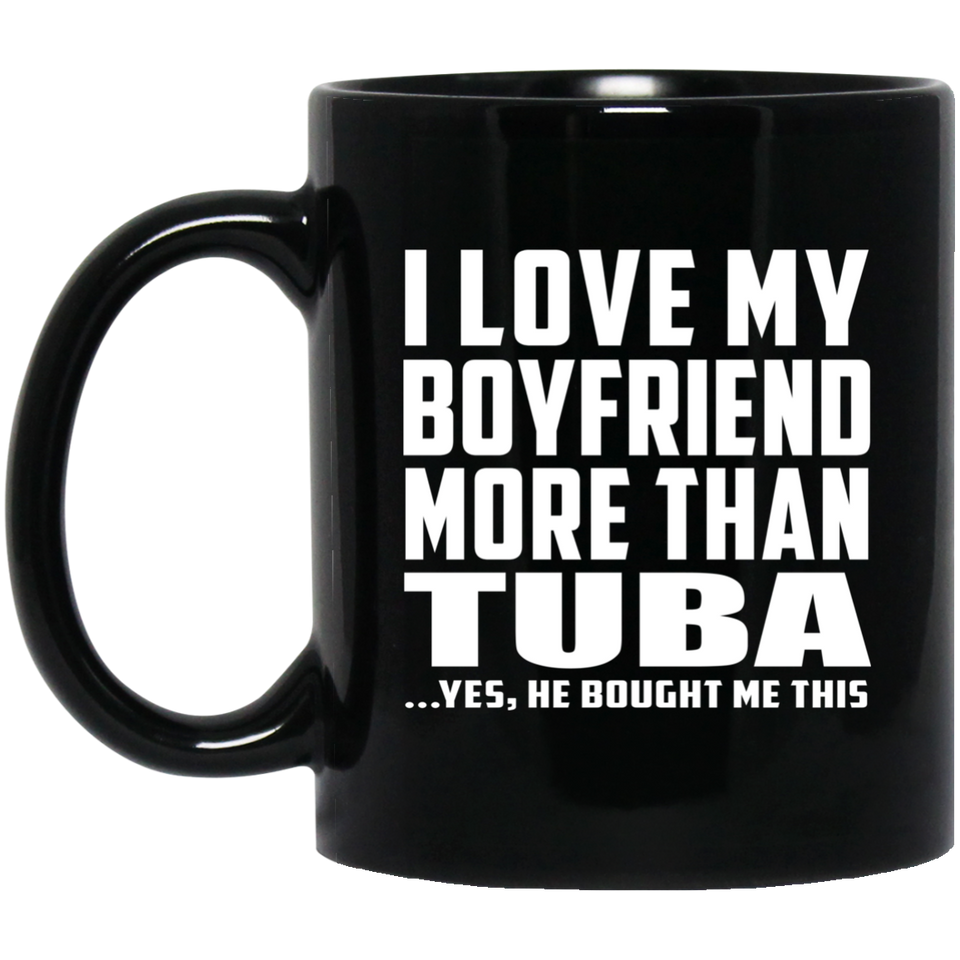 I Love My Boyfriend More Than Tuba - 11 Oz Coffee Mug Black