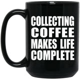 Collecting Coffee Makes Life Complete - 15oz Coffee Mug Black