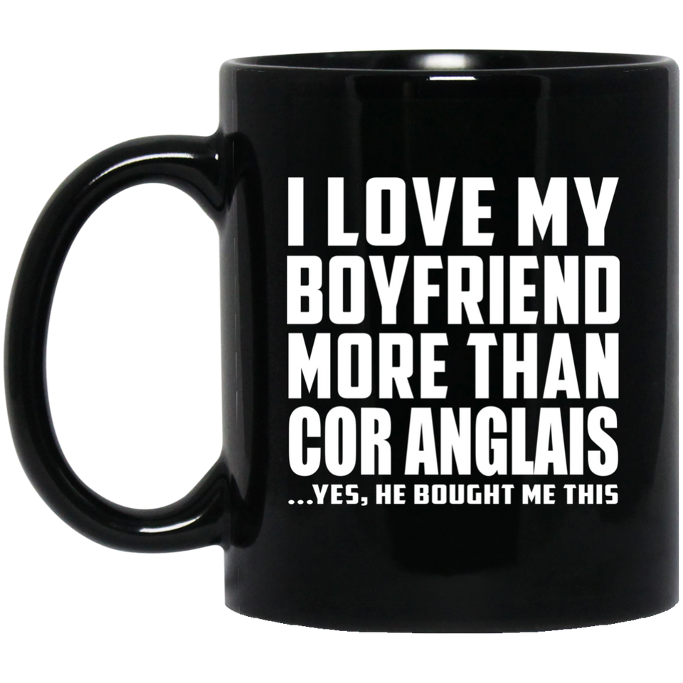 I Love My Boyfriend More Than Cor Anglais - 11 Oz Coffee Mug Black