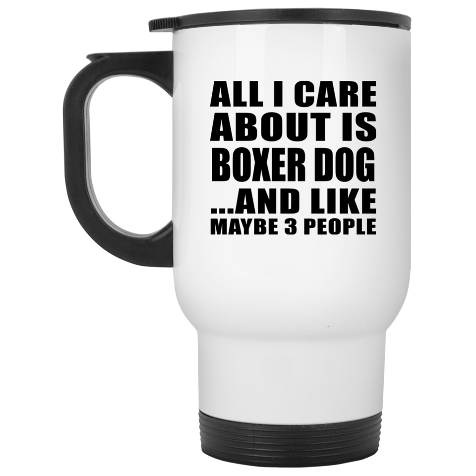 All I Care About Is Boxer Dog - White Travel Mug