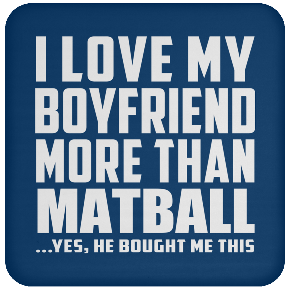 I Love My Boyfriend More Than Matball - Drink Coaster