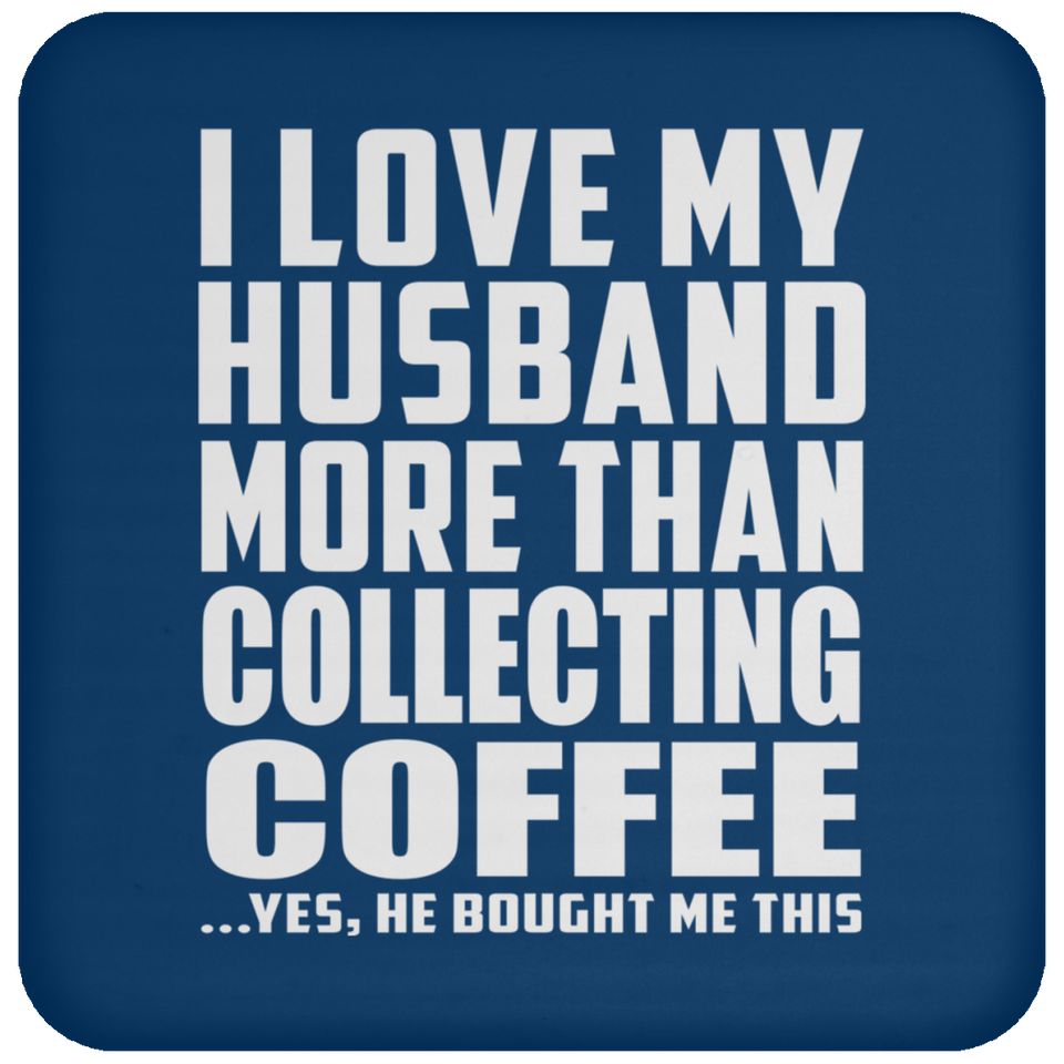 I Love My Husband More Than Collecting Coffee - Drink Coaster