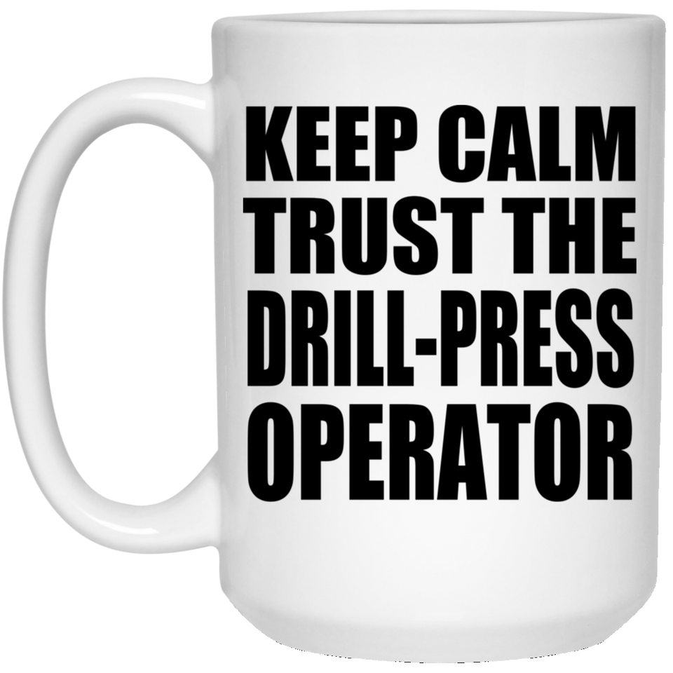 Keep Calm and Trust The Drill-Press Operator - 15oz Coffee Mug
