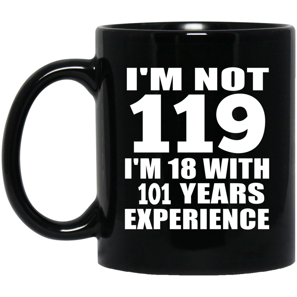119th Birthday I'm Not 119 I'm 18 With 101 Years Experience - 11oz Coffee Mug Black