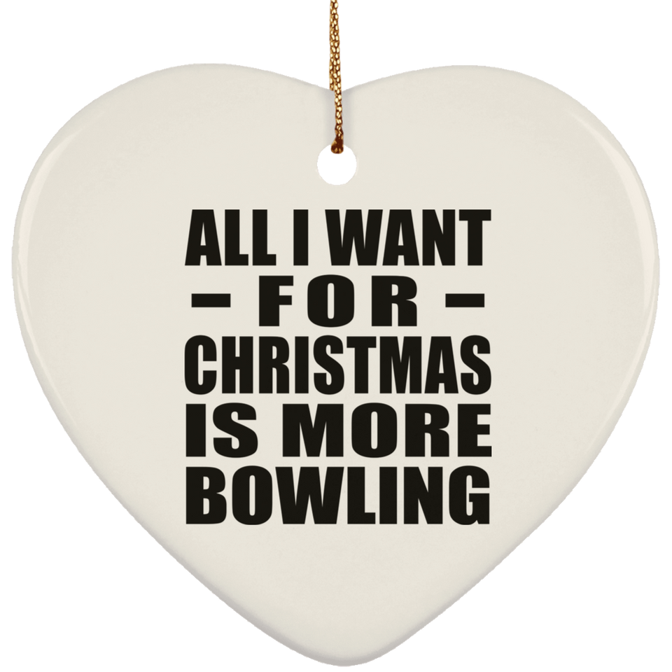 All I Want For Christmas Is More Bowling - Heart Ornament