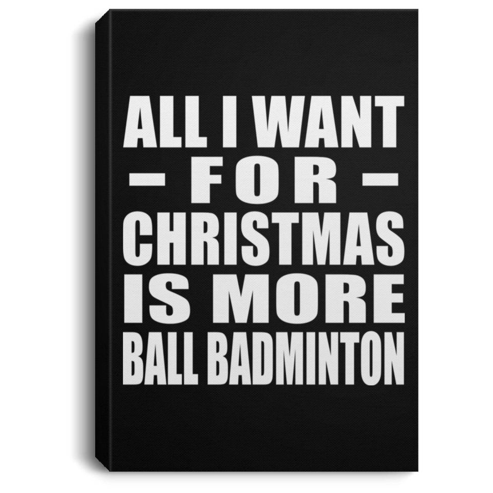 All I Want For Christmas Is More Ball Badminton - Canvas Portrait