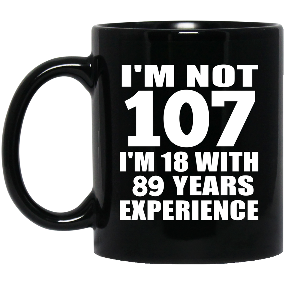 107th Birthday I'm Not 107 I'm 18 With 89 Years Experience - 11oz Coffee Mug Black