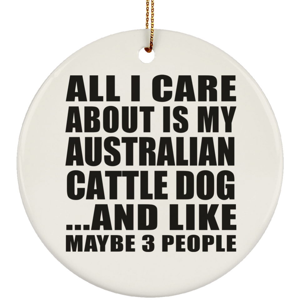 All I Care About Is My Australian Cattle Dog - Circle Ornament