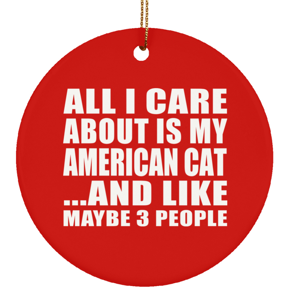 All I Care About Is My American Cat - Circle Ornament