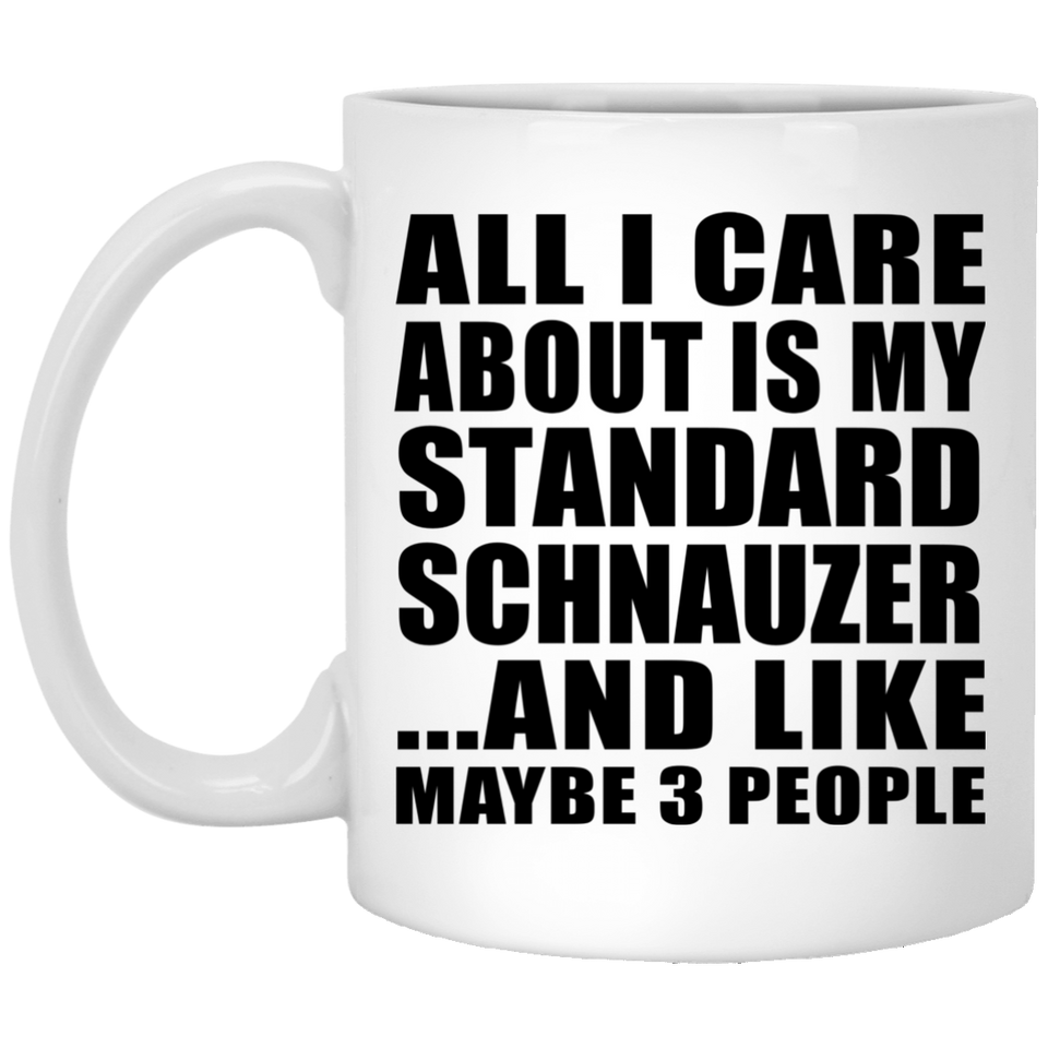 All I Care About Is My Standard Schnauzer - 11 Oz Coffee Mug