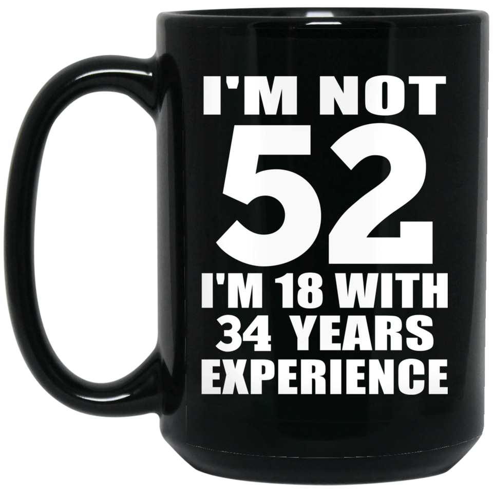 52nd Birthday I'm Not 52 I'm 18 With 34 Years Experience - 15oz Coffee Mug Black