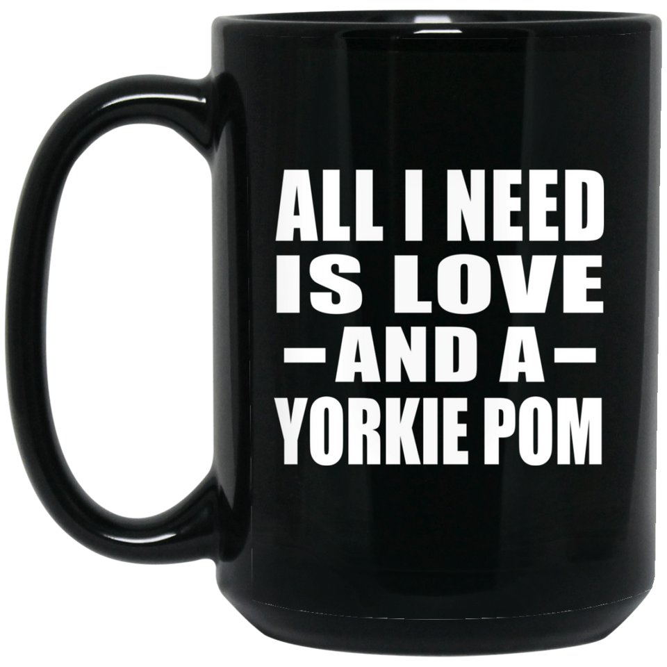 All I Need Is Love And A Yorkie Pom - 15 Oz Coffee Mug Black