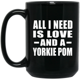 All I Need Is Love And A Yorkie Pom - 15 Oz Coffee Mug Black