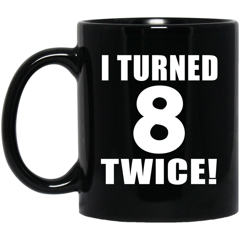 16th Birthday I Turned 8 Twice - 11oz Coffee Mug Black
