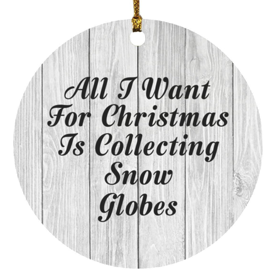 All I Want For Christmas Is Collecting Snow Globes - Circle Ornament F