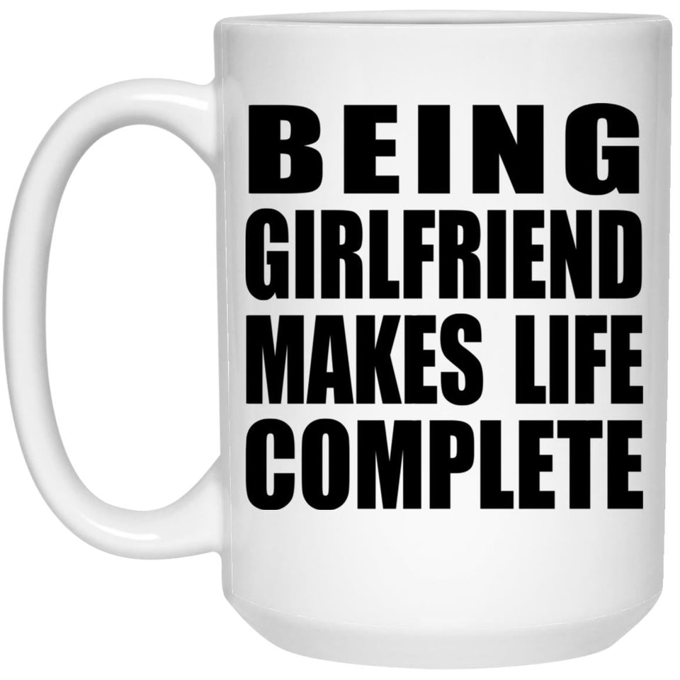 Being Girlfriend Makes Life Complete - 15oz Coffee Mug