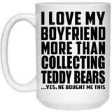 I Love My Boyfriend More Than Collecting Teddy Bears - 15 Oz Coffee Mug