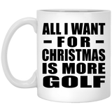 All I Want For Christmas Is More Golf - 11 Oz Coffee Mug
