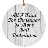 All I Want For Christmas Is More Ball Badminton - Circle Ornament F