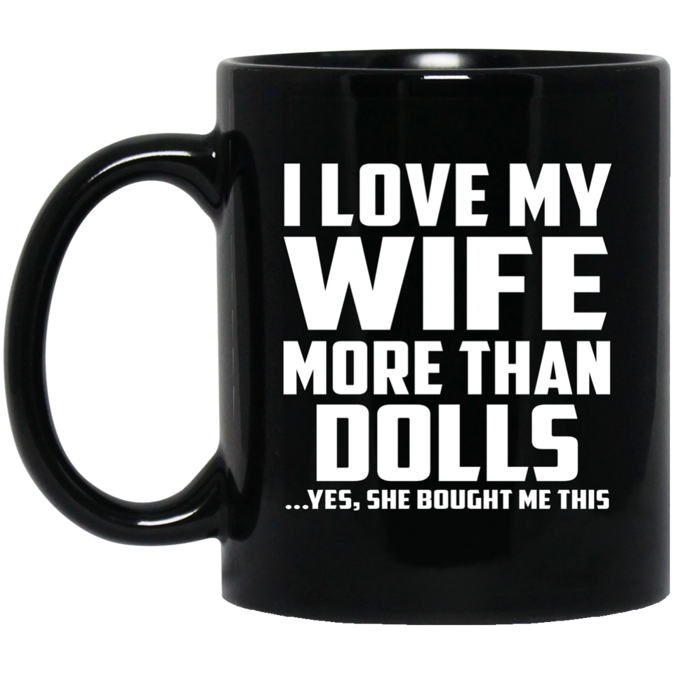 I Love My Wife More Than Dolls - 11 Oz Coffee Mug Black