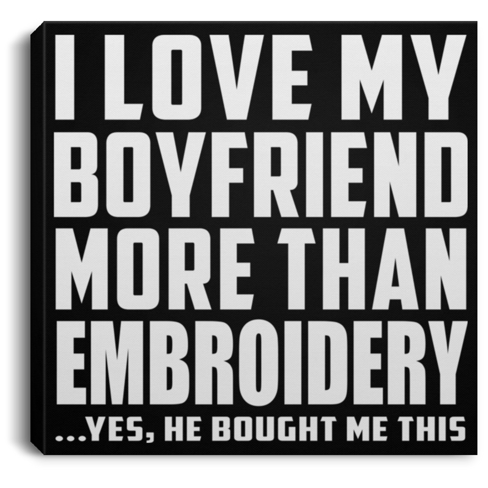 I Love My Boyfriend More Than Embroidery - Canvas Square