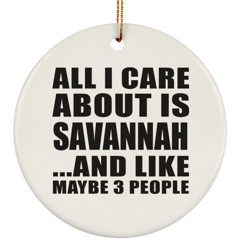 All I Care About Is Savannah - Circle Ornament